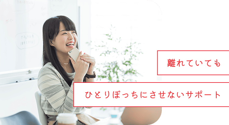 離れていてもひとりぼっちにさせないサポート