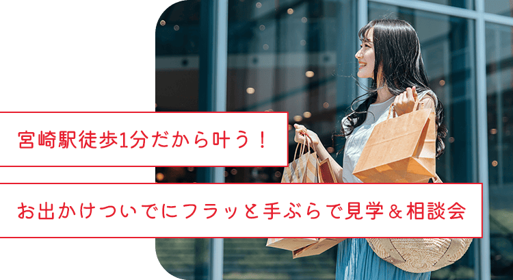 宮崎駅徒歩1分だから叶う!お出かけついでにフラッと手ぶらで見学&相談会