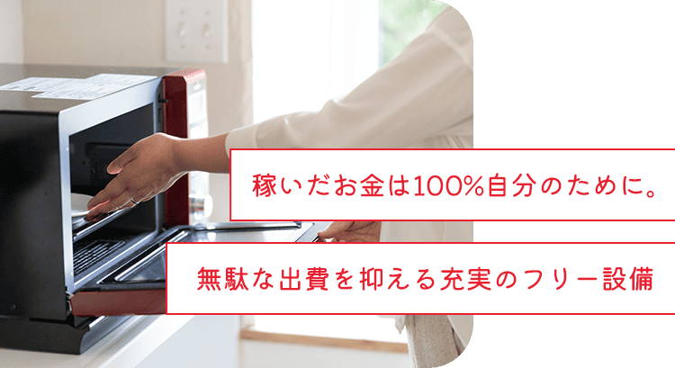 稼いだお金は100%自分のために。無駄な出費を抑える充実のフリー設備