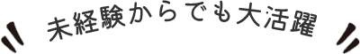 未経験からでも大活躍