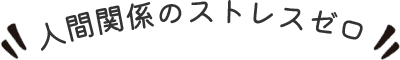 人間関係のストレスゼロ!