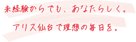 未経験からでも、あなたらしく。アリス仙台で理想の毎日を。