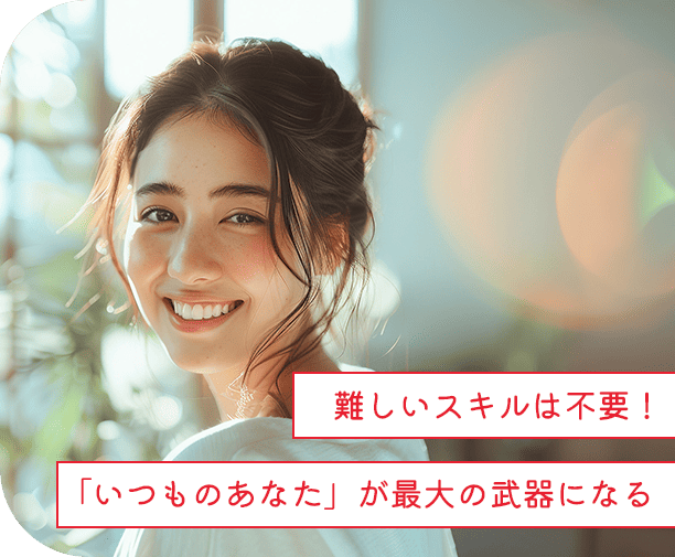 難しいスキルは不要!「いつものあなた」が最大の武器になる