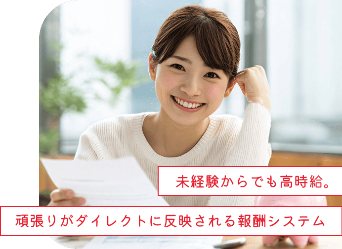 未経験からでも高時給。頑張りがダイレクトに反映される報酬システム