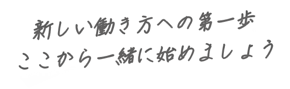 新しい働き方への第一歩ここから一緒に始めましょう