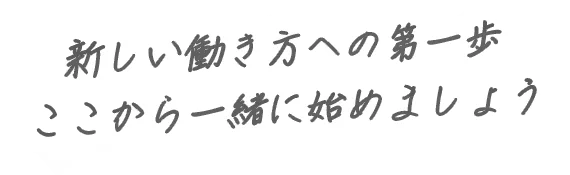 新しい働き方への第一歩ここから一緒に始めましょう