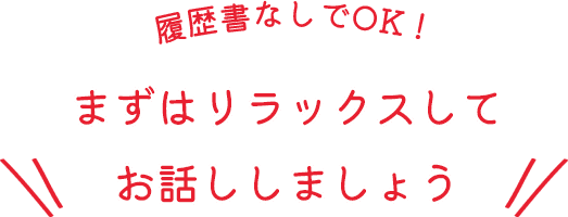 履歴書なしでOK!まずはリラックスしてお話ししましょう