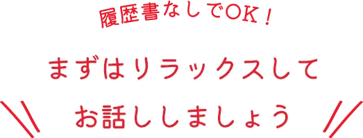 履歴書なしでOK！まずはリラックスしてお話ししましょう