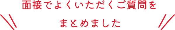 面接でよくいただくご質問をまとめました