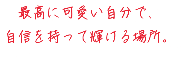 最高に可愛い自分で、自信を持って輝ける場所。