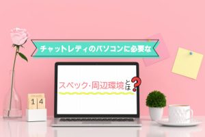 チャットレディのパソコンに必要なスペック・周辺環境とは？おすすめのPCもご紹介します