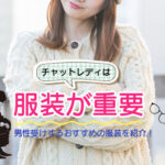 チャットレディは服装が重要|男性受けするおすすめの服装を紹介!