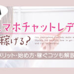 スマホチャットレディは稼げる？メリット・始め方・稼ぐコツも解説！
