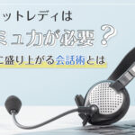 チャットレディはコミュ力が必要?簡単に盛り上がる会話術とは?