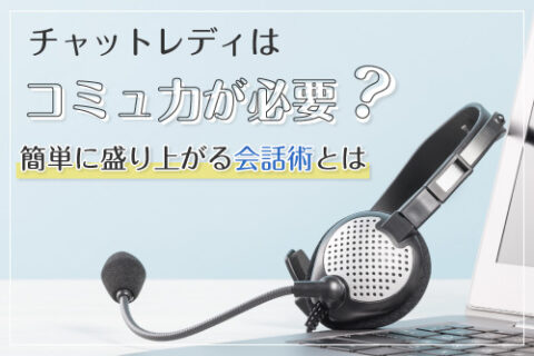 チャットレディはコミュ力が必要？簡単に盛り上がる会話術とは？