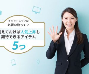 チャットレディに必要な物って？揃えておけば人気上昇も期待できるアイテム5つ