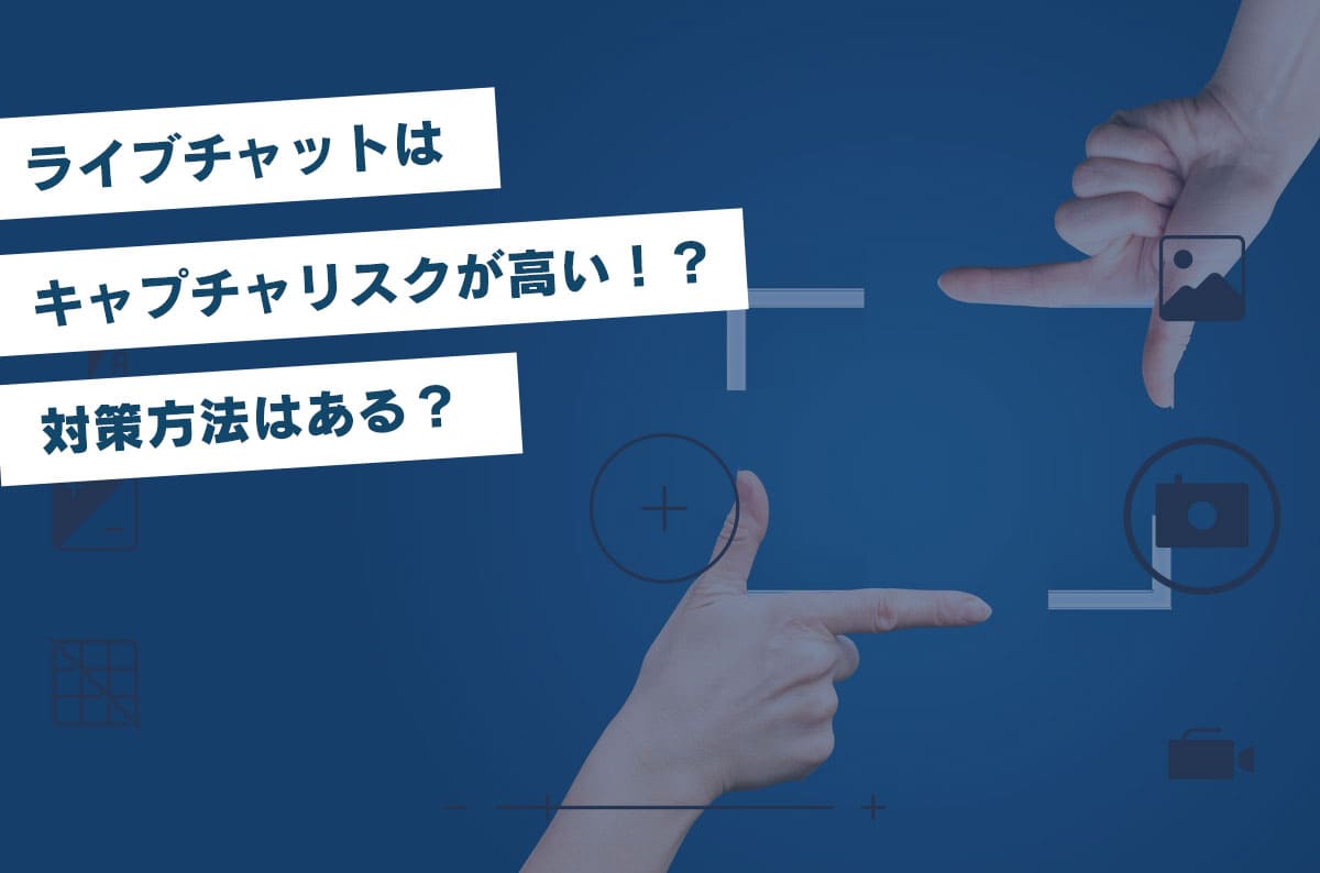 ライブチャットはキャプチャリスクが高い!?対策方法はある?