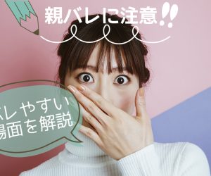 親バレに注意！バレやすい場面を解説