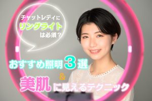 チャットレディにリングライトは必須?おすすめの照明3選&美肌に見えるためのテクニック