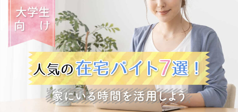 【大学生向け】人気の在宅バイト7選！家にいる時間を活用しよう