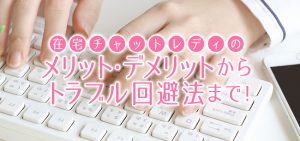 在宅チャットレディのメリット・デメリットからトラブル回避法まで！