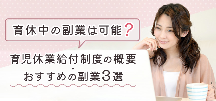 育休中の副業は可能？育児休業給付制度の概要・おすすめの副業3選