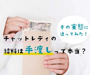 チャットレディの給料は手渡しって本当？その実態に迫ってみた！