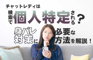 チャットレディは検索で個人特定される？身バレ対策に必要な方法を解説！