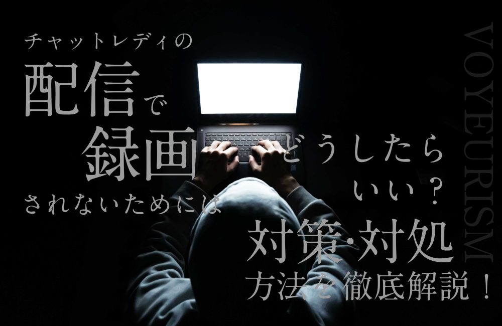 チャットレディの配信で録画されないためにはどうしたらいい？対策・対処方法を徹底解説！