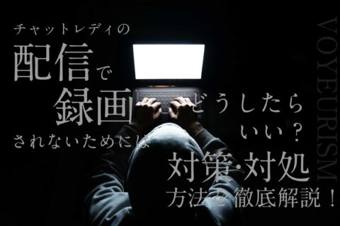 チャットレディの配信で録画されないためにはどうしたらいい？対策・対処方法を徹底解説！