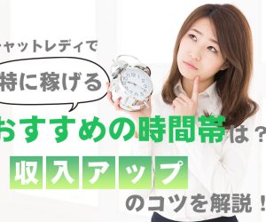 チャットレディで特に稼げるおすすめの時間帯は？収入アップのコツを解説！