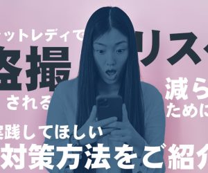 チャットレディで盗撮されるリスクを減らすためにも！実践してほしい対策方法をご紹介