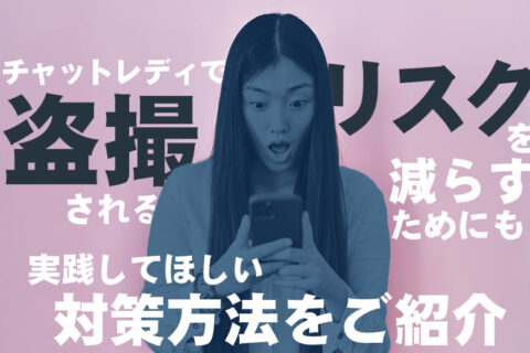 チャットレディで盗撮されるリスクを減らすためにも！実践してほしい対策方法をご紹介