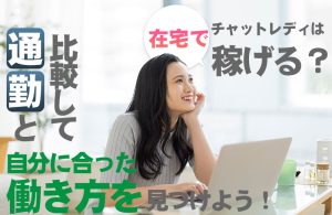 チャットレディは在宅で稼げる？通勤と比較して自分に合った働き方を見つけよう！