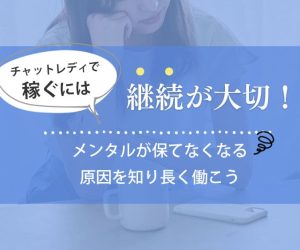 チャットレディで稼ぐには継続が大切！メンタルが保てなくなる原因を知り長く働こう