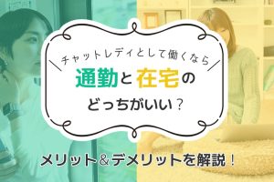 チャットレディとして働くなら通勤と在宅のどっちがいい？メリット＆デメリットを解説！