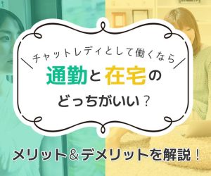 チャットレディとして働くなら通勤と在宅のどっちがいい？メリット＆デメリットを解説！