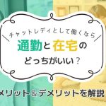 チャットレディとして働くなら通勤と在宅のどっちがいい？メリット＆デメリットを解説！