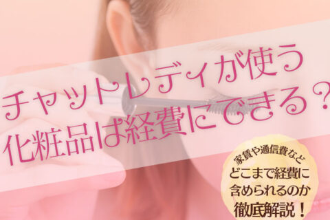 チャットレディが使う化粧品は経費にできる？家賃や通信費などどこまで経費に含められるのか徹底解説！