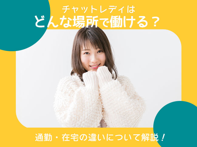 チャットレディはどんな場所で働ける?通勤・在宅の違いについて解説!