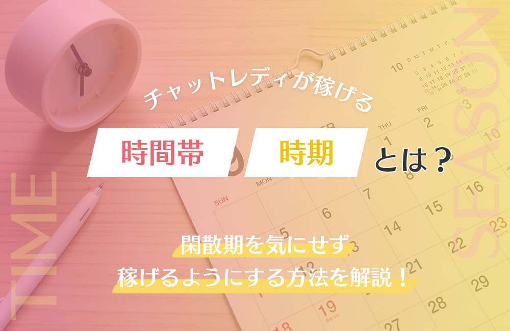 チャットレディが稼げる時間帯・時期とは？閑散期を気にせず稼げるようにする方法を解説！