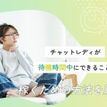 チャットレディが待機時間中にできることとは？稼ぐための方法を解説！