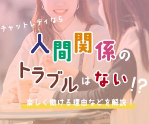 チャットレディなら人間関係のトラブルはない！？楽しく働ける理由などを解説！