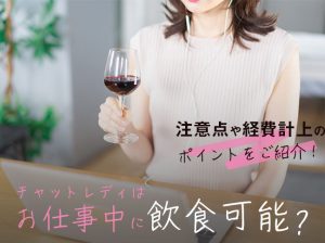 チャットレディはお仕事中に飲食可能？注意点や経費計上のポイントをご紹介！