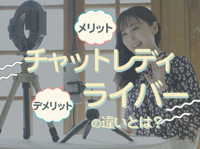 チャットレディとライバーの違いとは？メリットやデメリットなどを詳しく解説！