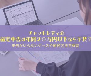 チャットレディの確定申告は年間20万円以下なら不要？申告がいらないケースや節税方法を解説