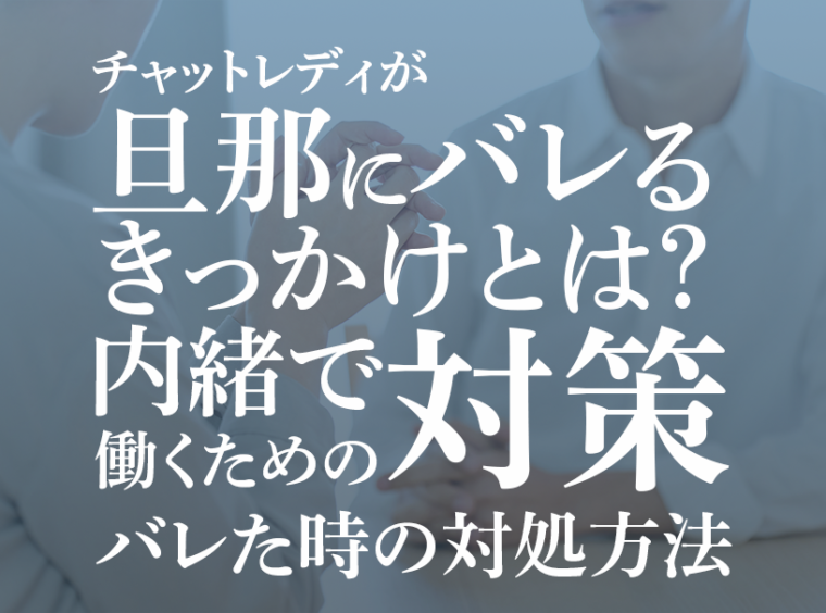 チャットレディが旦那にバレるきっかけとは？内緒で働くための対策やバレた時の対処方法を解説
