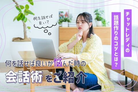 チャットレディの話題作りのコツとは？何を話せば良いか悩んだ時の会話術をご紹介