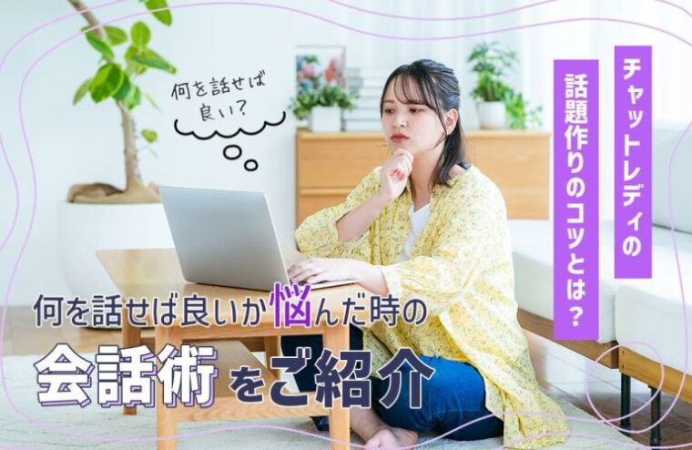 チャットレディの話題作りのコツとは？何を話せば良いか悩んだ時の会話術をご紹介