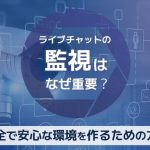 ライブチャットの監視はなぜ重要？安全で安心な環境を作るための方法